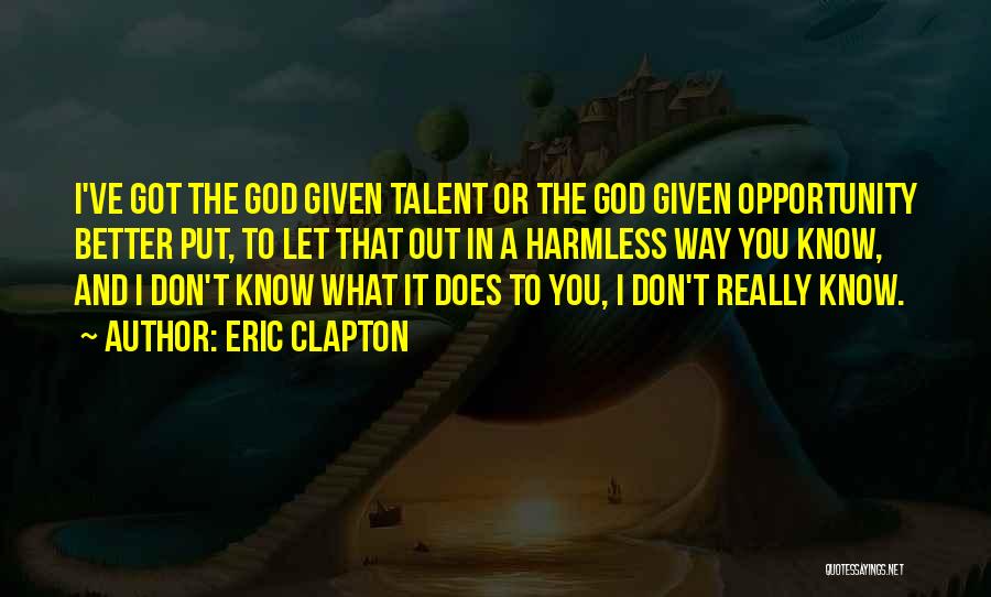 Eric Clapton Quotes: I've Got The God Given Talent Or The God Given Opportunity Better Put, To Let That Out In A Harmless