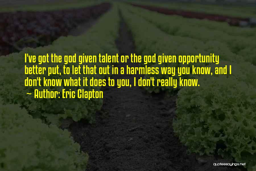 Eric Clapton Quotes: I've Got The God Given Talent Or The God Given Opportunity Better Put, To Let That Out In A Harmless