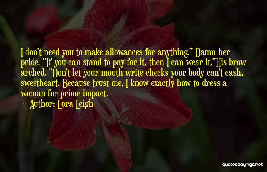 Lora Leigh Quotes: I Don't Need You To Make Allowances For Anything. Damn Her Pride. If You Can Stand To Pay For It,