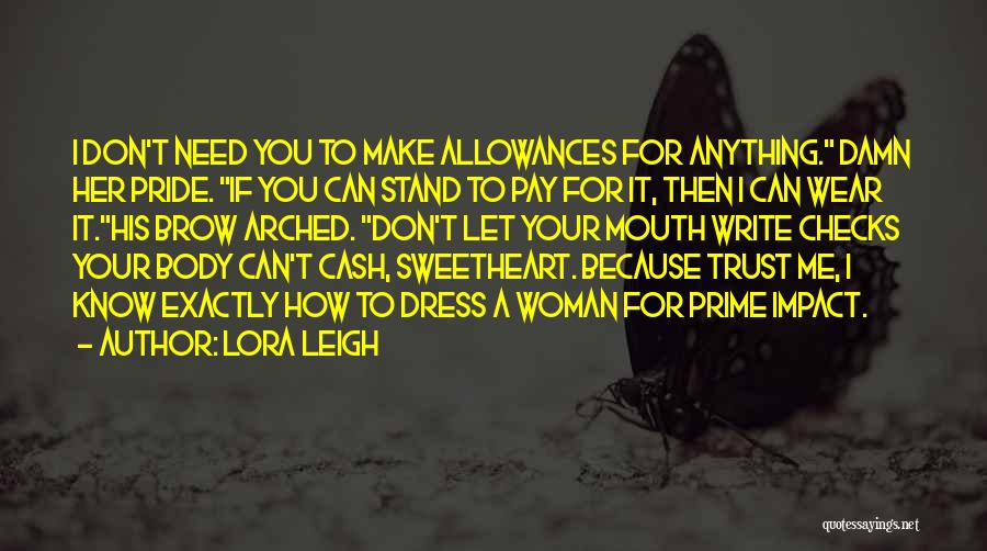 Lora Leigh Quotes: I Don't Need You To Make Allowances For Anything. Damn Her Pride. If You Can Stand To Pay For It,