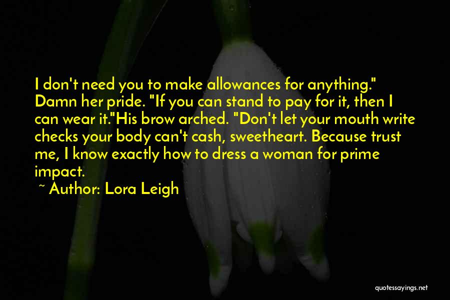 Lora Leigh Quotes: I Don't Need You To Make Allowances For Anything. Damn Her Pride. If You Can Stand To Pay For It,