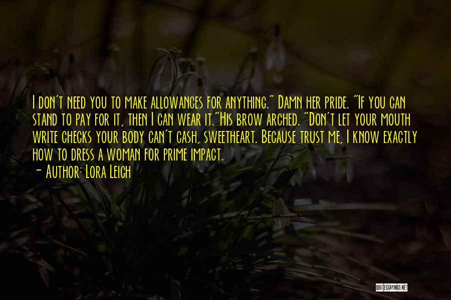 Lora Leigh Quotes: I Don't Need You To Make Allowances For Anything. Damn Her Pride. If You Can Stand To Pay For It,