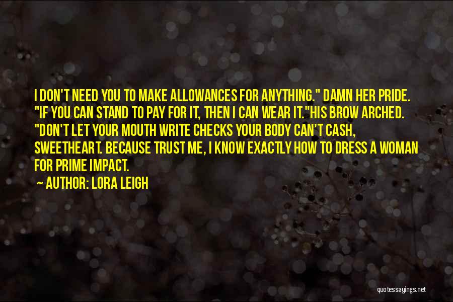 Lora Leigh Quotes: I Don't Need You To Make Allowances For Anything. Damn Her Pride. If You Can Stand To Pay For It,