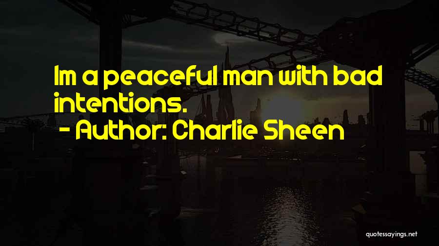 Charlie Sheen Quotes: Im A Peaceful Man With Bad Intentions.