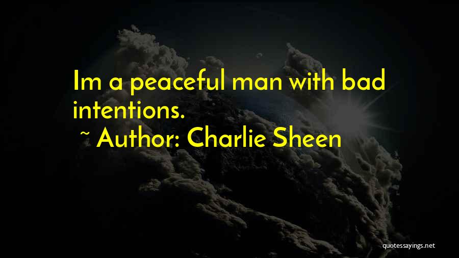 Charlie Sheen Quotes: Im A Peaceful Man With Bad Intentions.