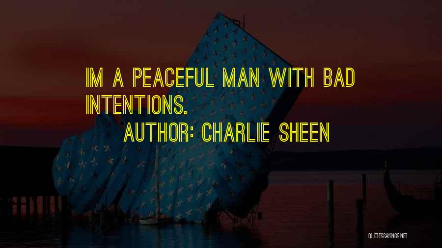 Charlie Sheen Quotes: Im A Peaceful Man With Bad Intentions.
