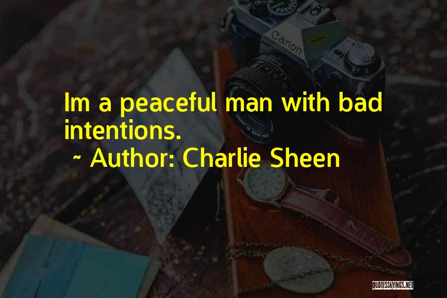 Charlie Sheen Quotes: Im A Peaceful Man With Bad Intentions.