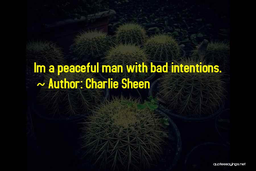 Charlie Sheen Quotes: Im A Peaceful Man With Bad Intentions.