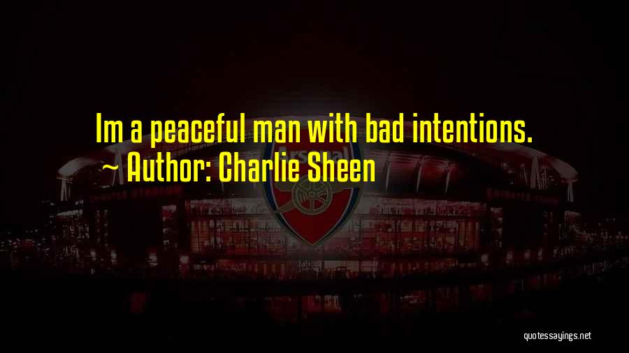 Charlie Sheen Quotes: Im A Peaceful Man With Bad Intentions.