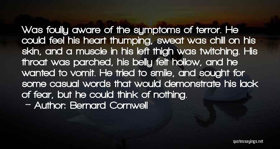 Bernard Cornwell Quotes: Was Foully Aware Of The Symptoms Of Terror. He Could Feel His Heart Thumping, Sweat Was Chill On His Skin,