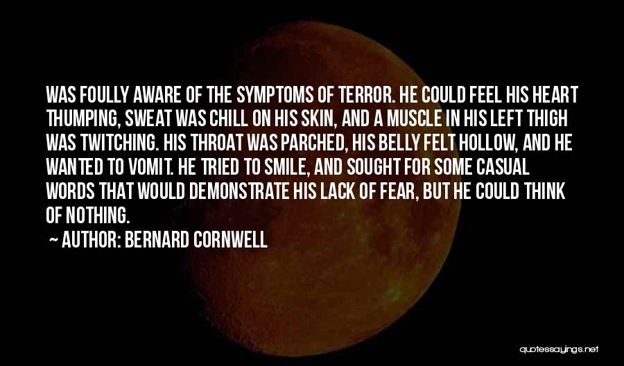 Bernard Cornwell Quotes: Was Foully Aware Of The Symptoms Of Terror. He Could Feel His Heart Thumping, Sweat Was Chill On His Skin,