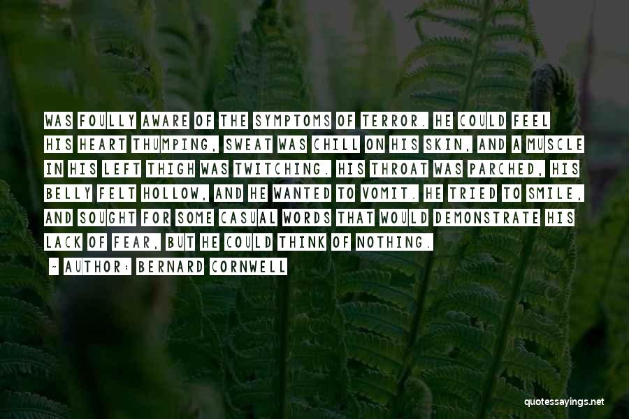 Bernard Cornwell Quotes: Was Foully Aware Of The Symptoms Of Terror. He Could Feel His Heart Thumping, Sweat Was Chill On His Skin,