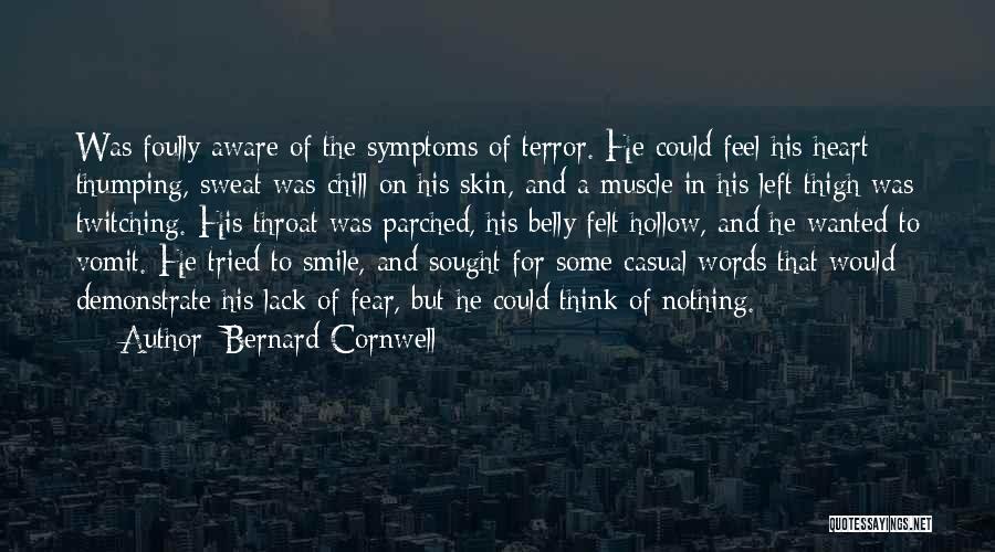 Bernard Cornwell Quotes: Was Foully Aware Of The Symptoms Of Terror. He Could Feel His Heart Thumping, Sweat Was Chill On His Skin,