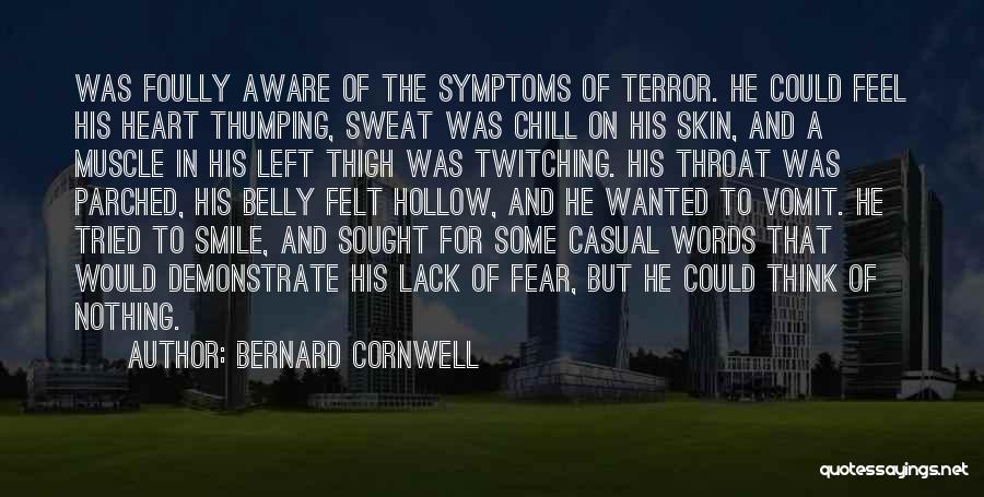 Bernard Cornwell Quotes: Was Foully Aware Of The Symptoms Of Terror. He Could Feel His Heart Thumping, Sweat Was Chill On His Skin,