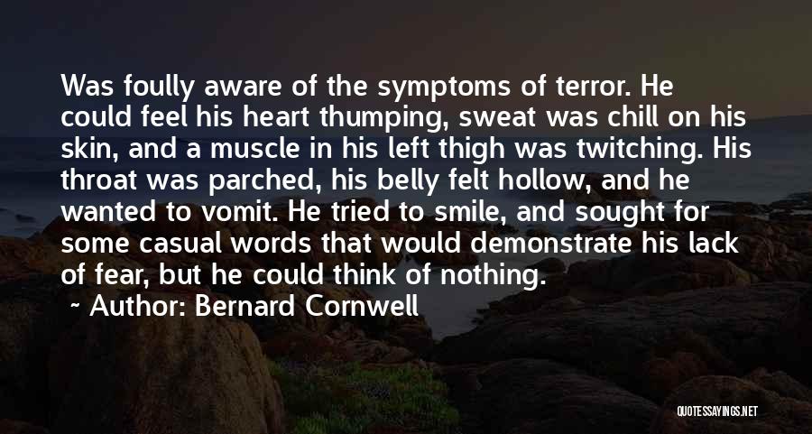 Bernard Cornwell Quotes: Was Foully Aware Of The Symptoms Of Terror. He Could Feel His Heart Thumping, Sweat Was Chill On His Skin,