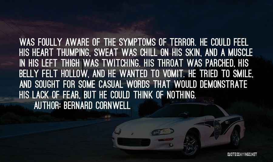 Bernard Cornwell Quotes: Was Foully Aware Of The Symptoms Of Terror. He Could Feel His Heart Thumping, Sweat Was Chill On His Skin,