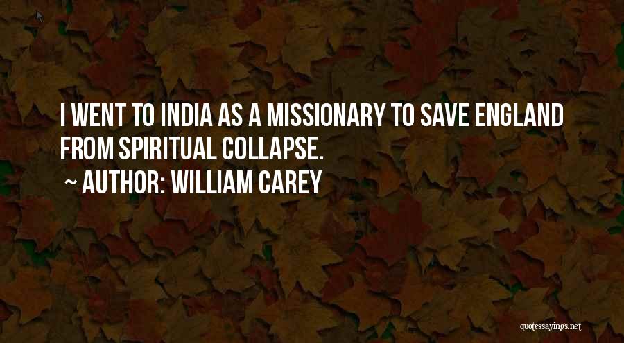 William Carey Quotes: I Went To India As A Missionary To Save England From Spiritual Collapse.