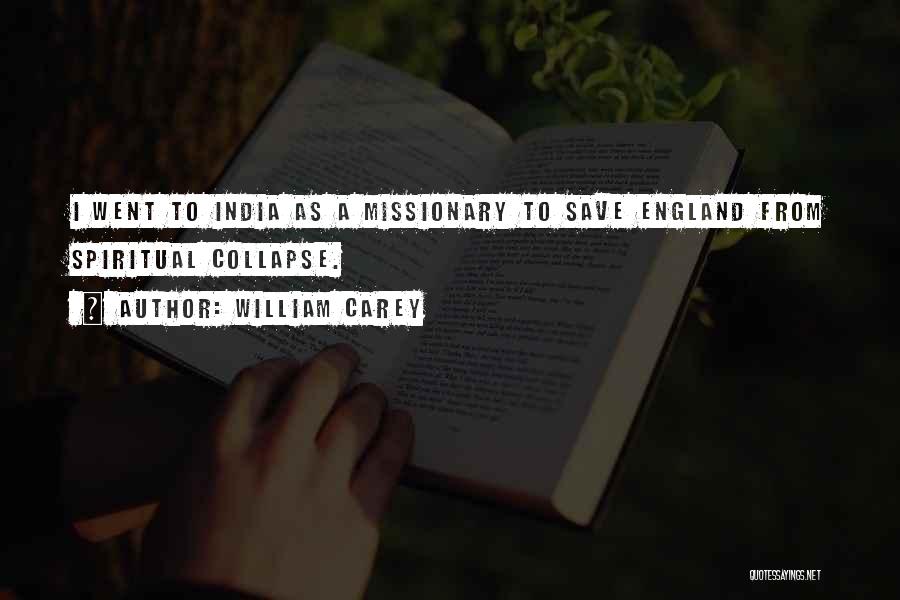 William Carey Quotes: I Went To India As A Missionary To Save England From Spiritual Collapse.