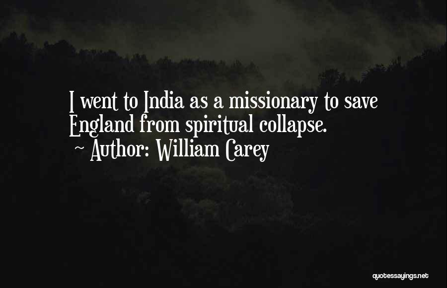 William Carey Quotes: I Went To India As A Missionary To Save England From Spiritual Collapse.