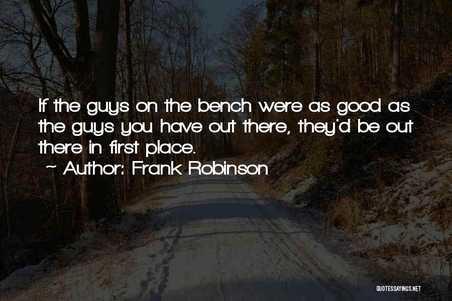 Frank Robinson Quotes: If The Guys On The Bench Were As Good As The Guys You Have Out There, They'd Be Out There