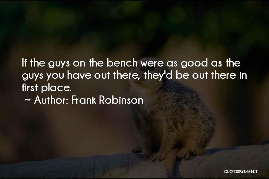 Frank Robinson Quotes: If The Guys On The Bench Were As Good As The Guys You Have Out There, They'd Be Out There