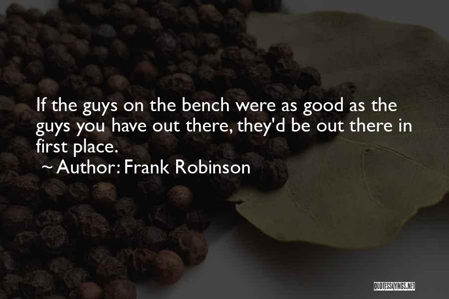 Frank Robinson Quotes: If The Guys On The Bench Were As Good As The Guys You Have Out There, They'd Be Out There