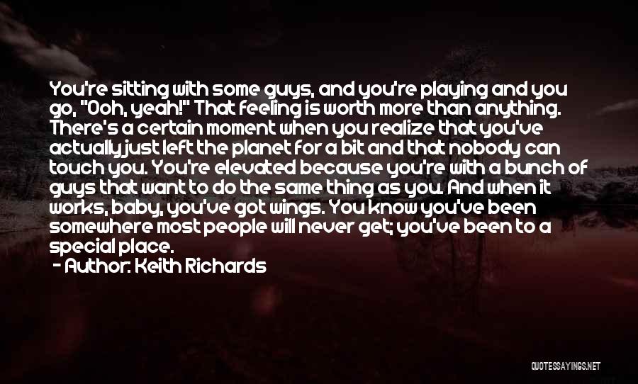 Keith Richards Quotes: You're Sitting With Some Guys, And You're Playing And You Go, Ooh, Yeah! That Feeling Is Worth More Than Anything.