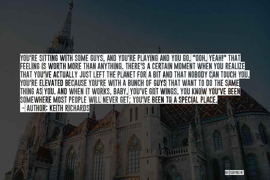 Keith Richards Quotes: You're Sitting With Some Guys, And You're Playing And You Go, Ooh, Yeah! That Feeling Is Worth More Than Anything.