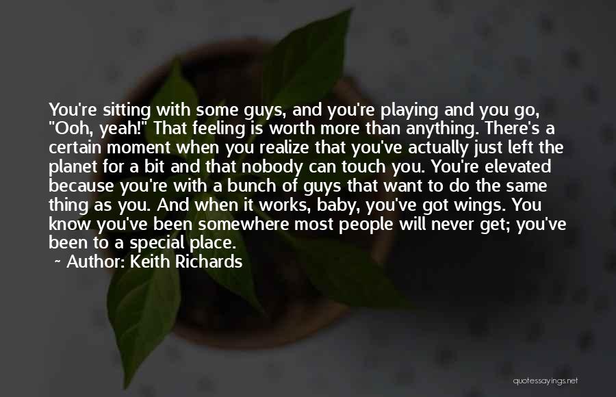 Keith Richards Quotes: You're Sitting With Some Guys, And You're Playing And You Go, Ooh, Yeah! That Feeling Is Worth More Than Anything.