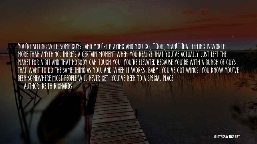 Keith Richards Quotes: You're Sitting With Some Guys, And You're Playing And You Go, Ooh, Yeah! That Feeling Is Worth More Than Anything.