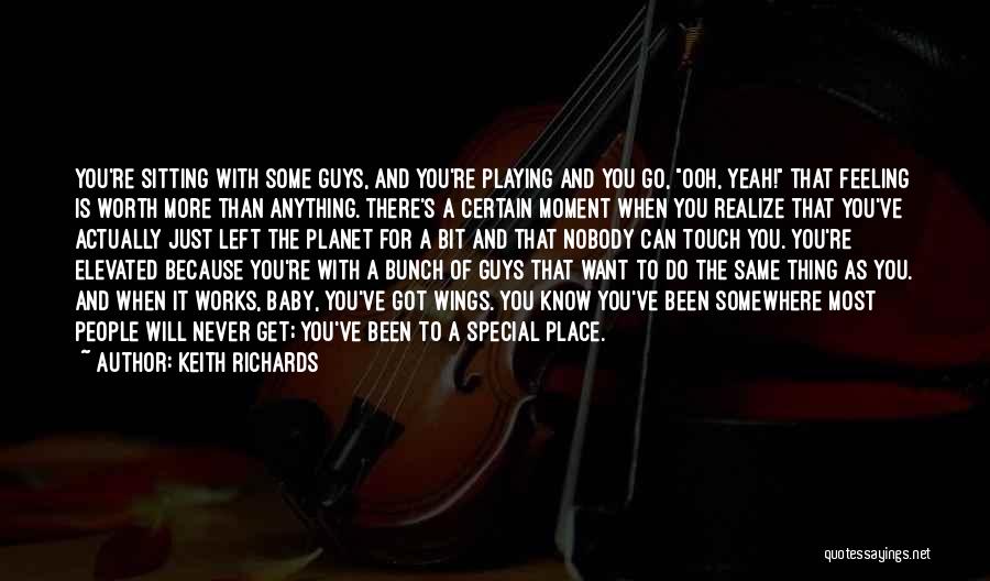 Keith Richards Quotes: You're Sitting With Some Guys, And You're Playing And You Go, Ooh, Yeah! That Feeling Is Worth More Than Anything.