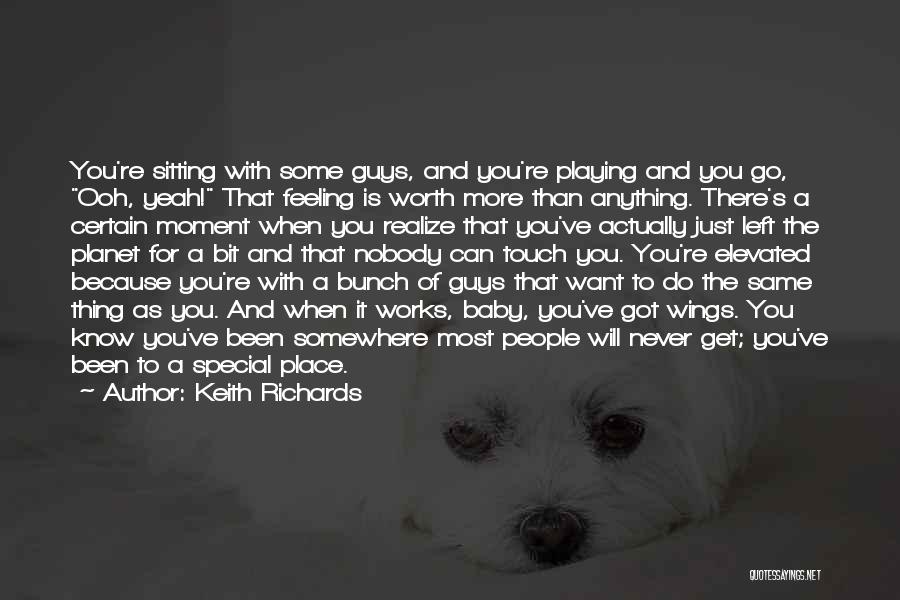 Keith Richards Quotes: You're Sitting With Some Guys, And You're Playing And You Go, Ooh, Yeah! That Feeling Is Worth More Than Anything.