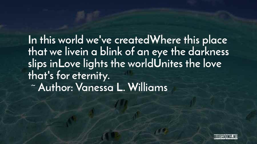 Vanessa L. Williams Quotes: In This World We've Createdwhere This Place That We Livein A Blink Of An Eye The Darkness Slips Inlove Lights