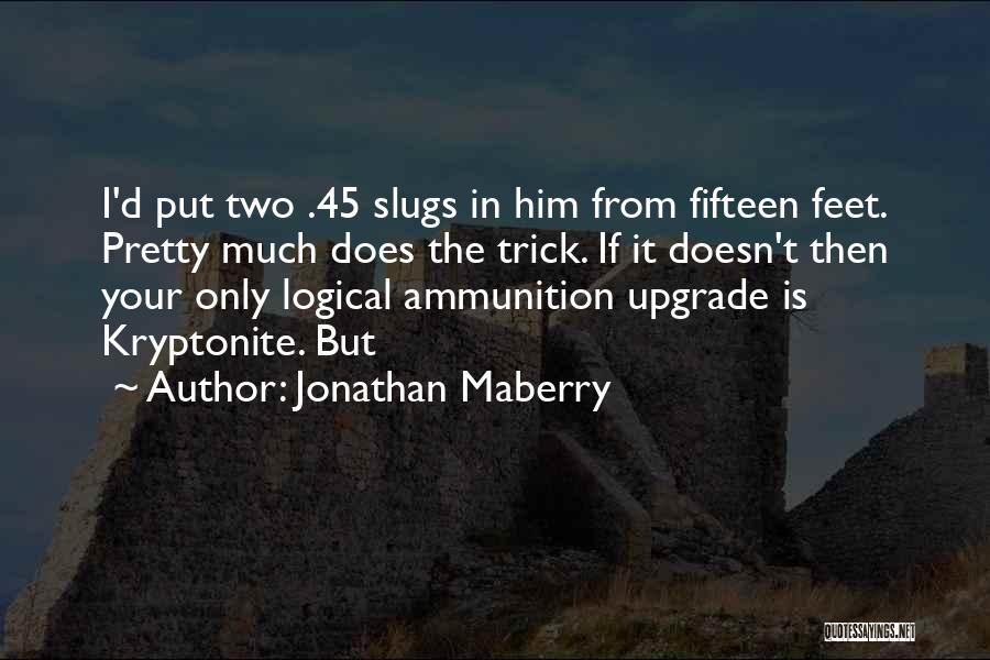 Jonathan Maberry Quotes: I'd Put Two .45 Slugs In Him From Fifteen Feet. Pretty Much Does The Trick. If It Doesn't Then Your