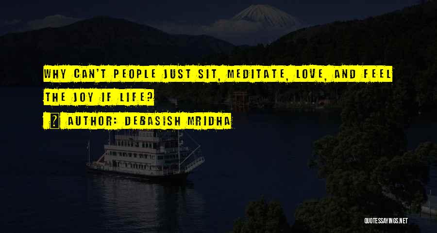 Debasish Mridha Quotes: Why Can't People Just Sit, Meditate, Love, And Feel The Joy If Life?