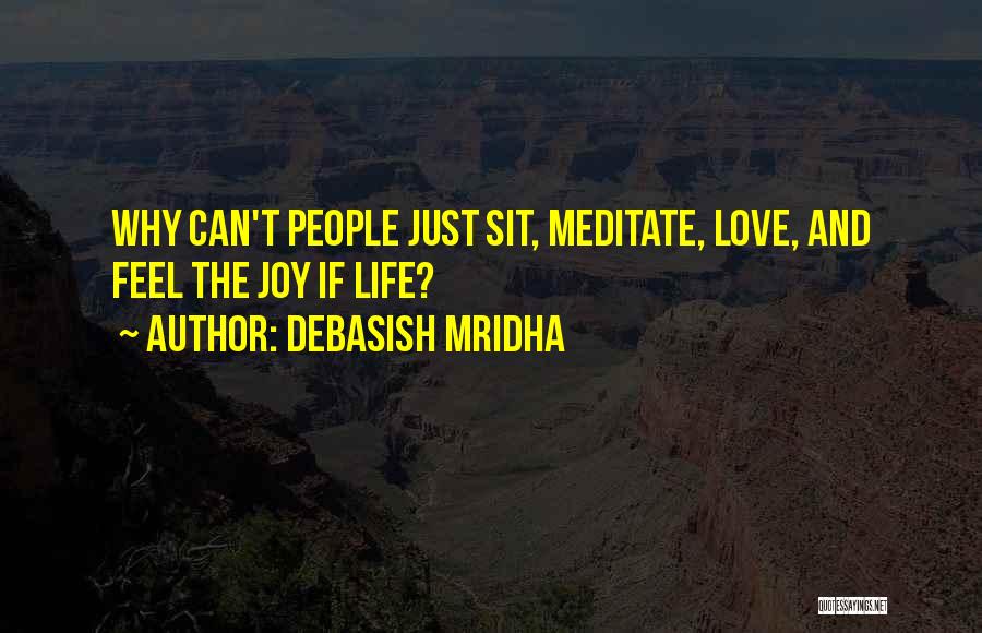 Debasish Mridha Quotes: Why Can't People Just Sit, Meditate, Love, And Feel The Joy If Life?