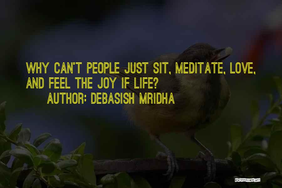 Debasish Mridha Quotes: Why Can't People Just Sit, Meditate, Love, And Feel The Joy If Life?