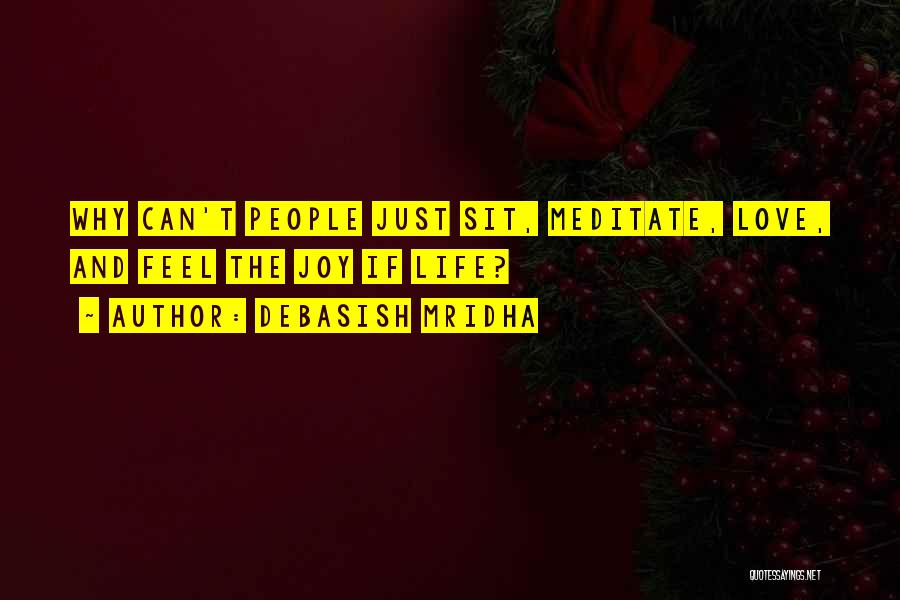 Debasish Mridha Quotes: Why Can't People Just Sit, Meditate, Love, And Feel The Joy If Life?
