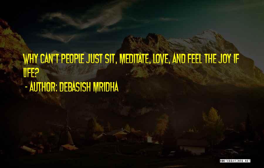Debasish Mridha Quotes: Why Can't People Just Sit, Meditate, Love, And Feel The Joy If Life?