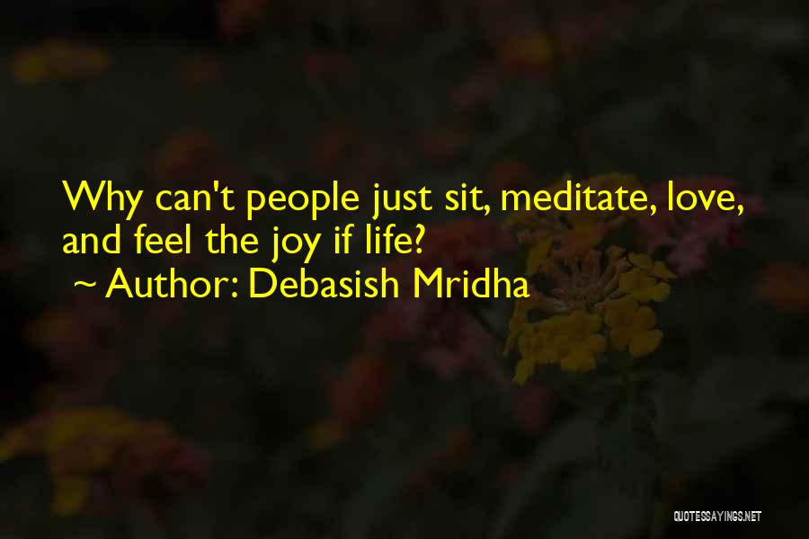 Debasish Mridha Quotes: Why Can't People Just Sit, Meditate, Love, And Feel The Joy If Life?