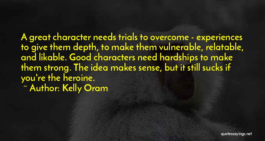 Kelly Oram Quotes: A Great Character Needs Trials To Overcome - Experiences To Give Them Depth, To Make Them Vulnerable, Relatable, And Likable.
