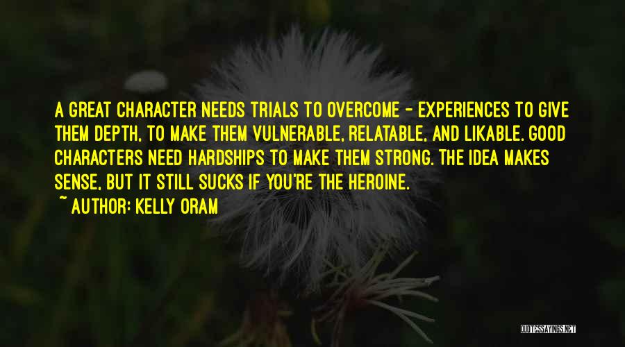 Kelly Oram Quotes: A Great Character Needs Trials To Overcome - Experiences To Give Them Depth, To Make Them Vulnerable, Relatable, And Likable.
