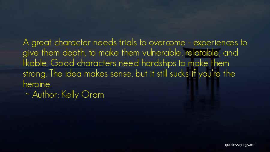 Kelly Oram Quotes: A Great Character Needs Trials To Overcome - Experiences To Give Them Depth, To Make Them Vulnerable, Relatable, And Likable.