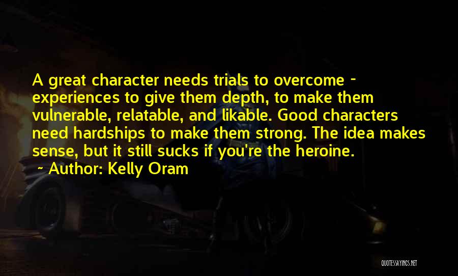 Kelly Oram Quotes: A Great Character Needs Trials To Overcome - Experiences To Give Them Depth, To Make Them Vulnerable, Relatable, And Likable.