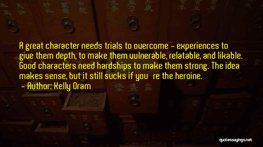Kelly Oram Quotes: A Great Character Needs Trials To Overcome - Experiences To Give Them Depth, To Make Them Vulnerable, Relatable, And Likable.