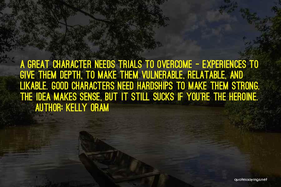 Kelly Oram Quotes: A Great Character Needs Trials To Overcome - Experiences To Give Them Depth, To Make Them Vulnerable, Relatable, And Likable.