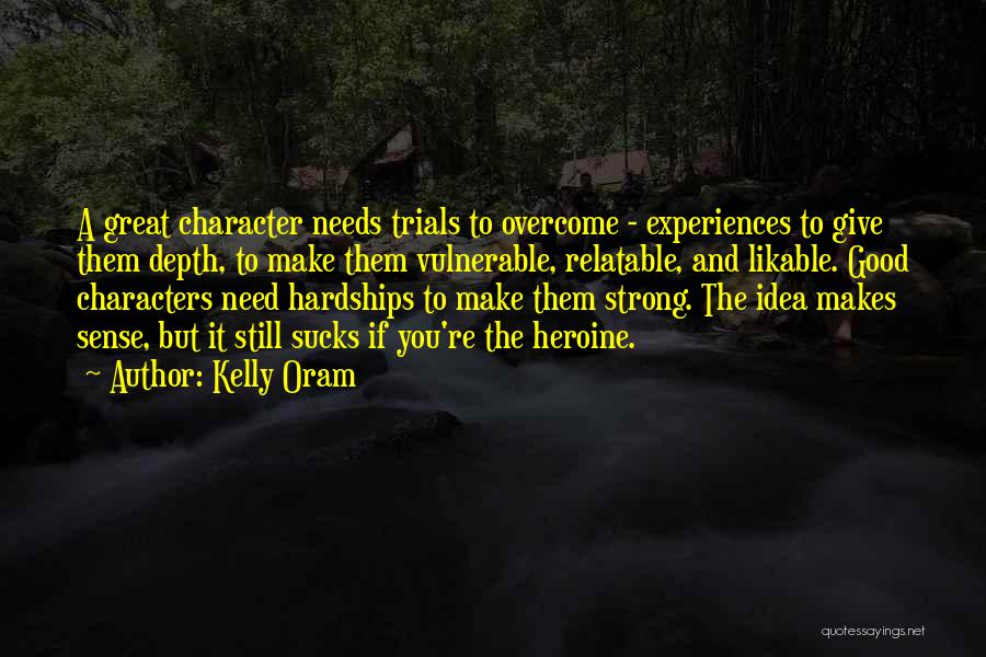 Kelly Oram Quotes: A Great Character Needs Trials To Overcome - Experiences To Give Them Depth, To Make Them Vulnerable, Relatable, And Likable.