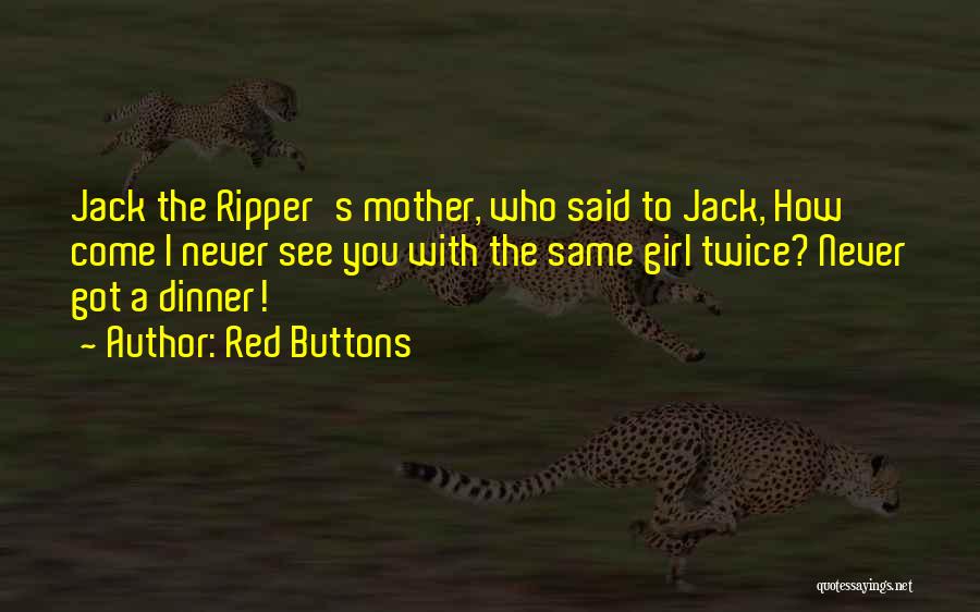 Red Buttons Quotes: Jack The Ripper's Mother, Who Said To Jack, How Come I Never See You With The Same Girl Twice? Never