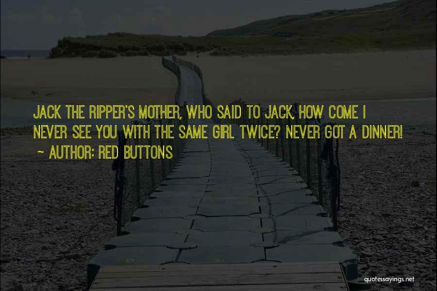 Red Buttons Quotes: Jack The Ripper's Mother, Who Said To Jack, How Come I Never See You With The Same Girl Twice? Never