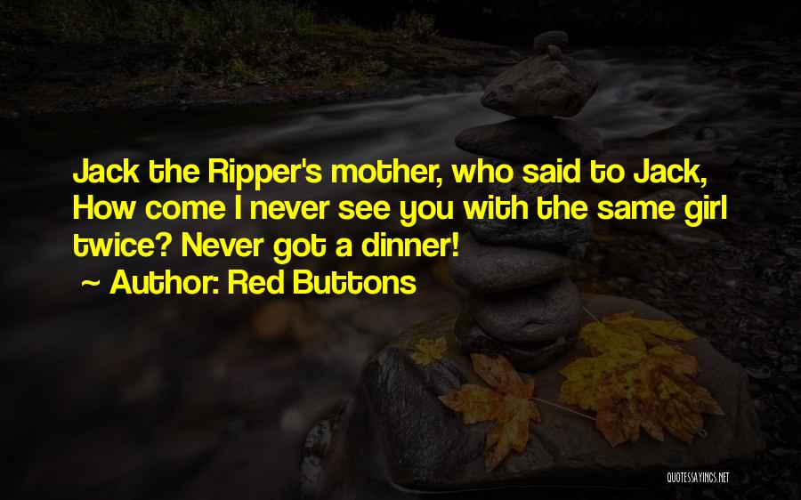 Red Buttons Quotes: Jack The Ripper's Mother, Who Said To Jack, How Come I Never See You With The Same Girl Twice? Never